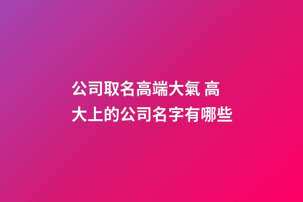 公司取名高端大氣 高大上的公司名字有哪些-第1張-公司起名-玄機派